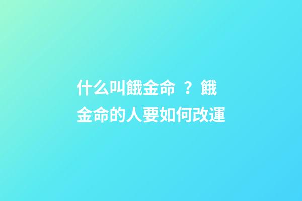 什么叫餓金命？餓金命的人要如何改運?